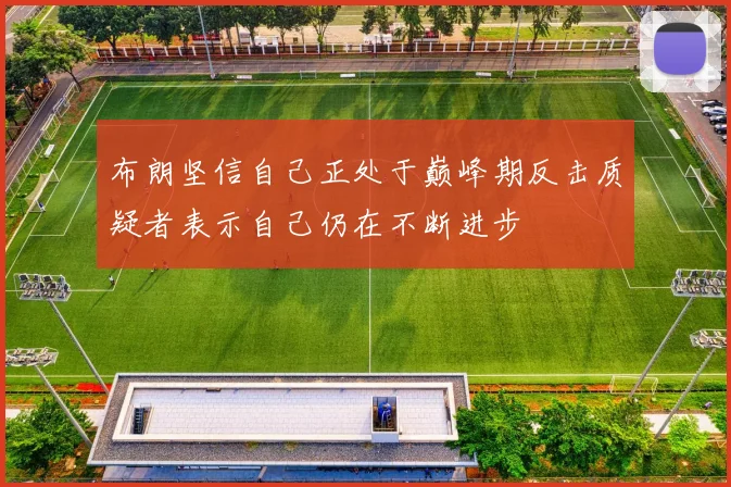布朗坚信自己正处于巅峰期反击质疑者表示自己仍在不断进步