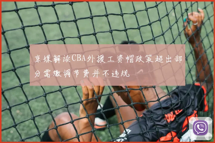 京媒解读CBA外援工资帽政策超出部分需缴调节费并不违规