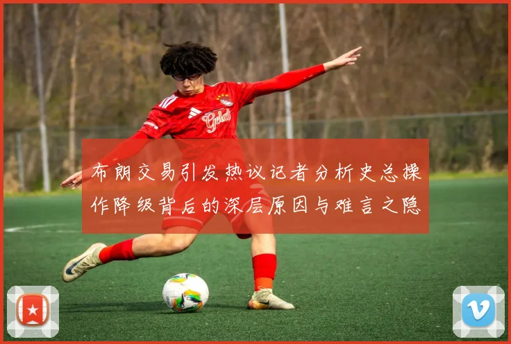 布朗交易引发热议记者分析史总操作降级背后的深层原因与难言之隐
