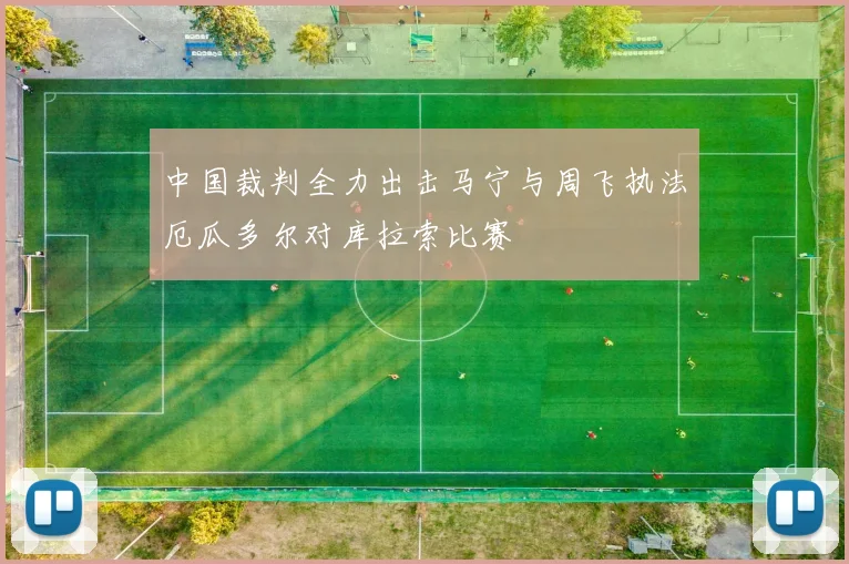 中国裁判全力出击马宁与周飞执法厄瓜多尔对库拉索比赛
