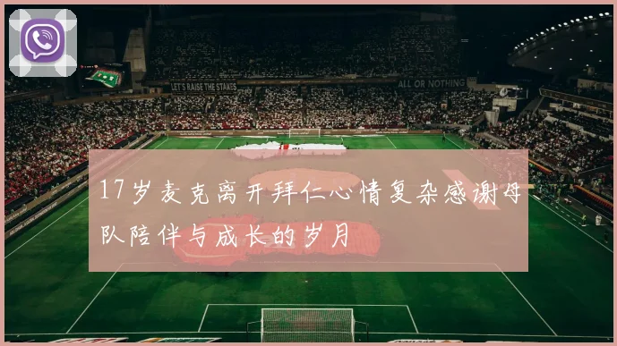 17岁麦克离开拜仁心情复杂感谢母队陪伴与成长的岁月