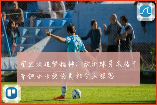 霍里谈追梦精神：欧洲球员风格干净但小卡受伤真相令人深思