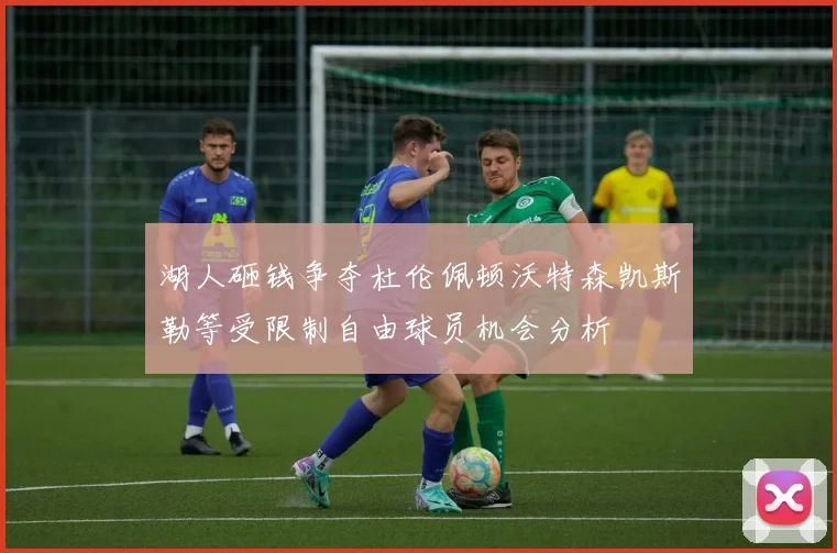 湖人砸钱争夺杜伦佩顿沃特森凯斯勒等受限制自由球员机会分析