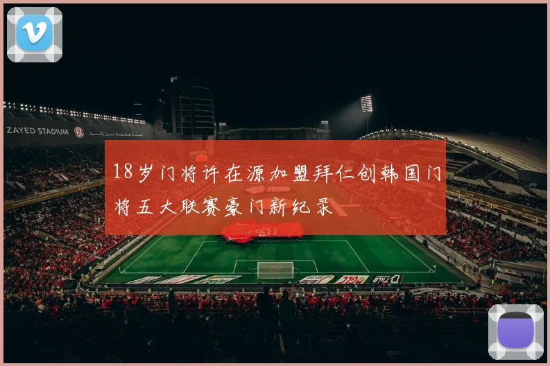 18岁门将许在源加盟拜仁创韩国门将五大联赛豪门新纪录